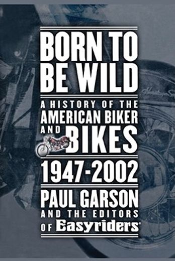 born to be wild,a history of the american biker and bikes 1947-2002