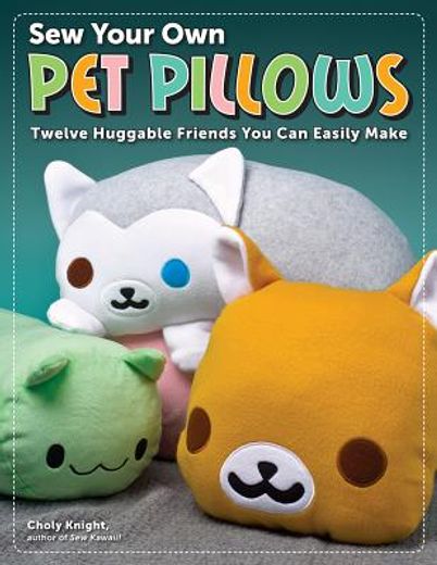 sew your own pet pillows: twelve huggable friends you can easily make