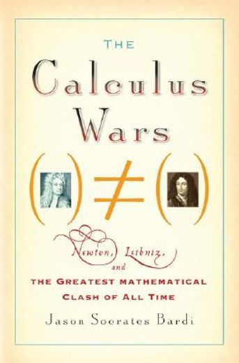 the calculus wars,newton, leibniz, and the greatest mathematical clash of all time