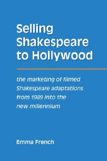 selling shakespeare to hollywood,the marketing of filmed shakespeare adaptations from 1989 into the new millennium