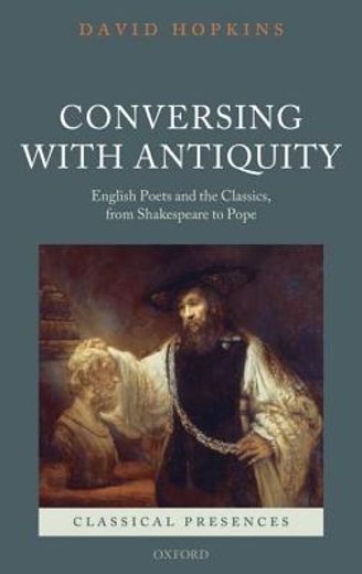 conversing with antiquity,english poets and the classics, from shakespeare to pope