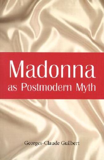 madonna as postmodern myth,how one star´s self-construction rewrites sex, gender, hollywood and the american dream