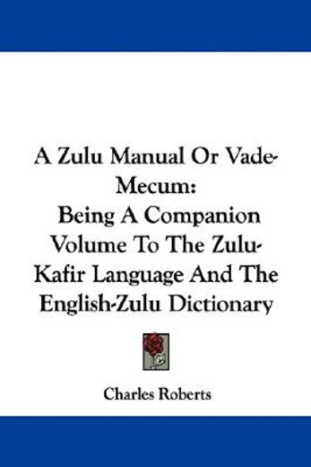 a zulu manual, or vade-mecum: a companion volume to the zulu-kafir language and the english-zulu dictionary