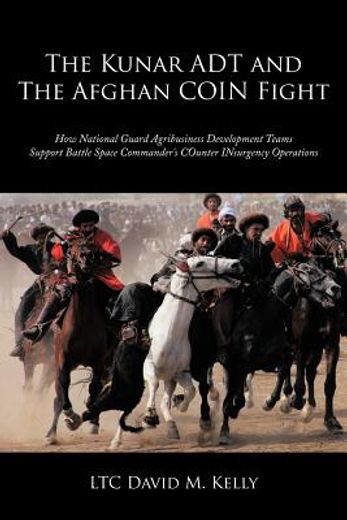 the kunar adt and the afghan coin fight,how national guard agribusiness development teams support battle space commander`s counter insurgenc (en Inglés)