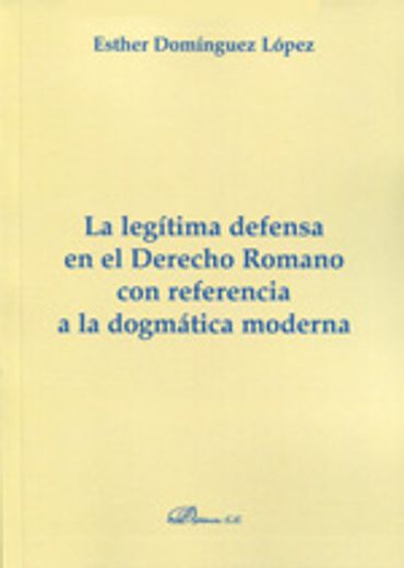 La Legítima Defensa en el Derecho Romano con Referencia a la Dogmática Moderna (Colección Monografías de Derecho Romano. Sección Derecho Público y Privado Romano)
