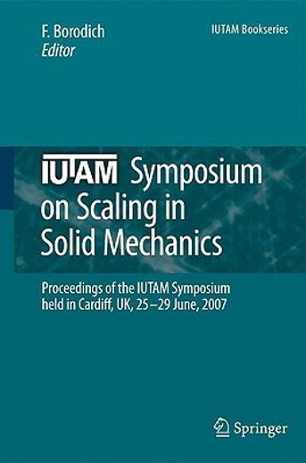 iutam symposium on scaling in solid mechanics,proceedings of the iutam symposium held in cardiff, uk, 25-29 june, 2007