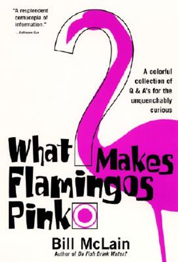what makes flamingos pink?,a colorful collection of q & a´s for the unquenchably curious (en Inglés)