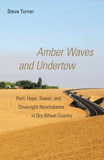 amber waves and undertow,peril, hope, sweat, and downright nonchalance in dry wheat country