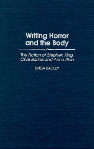 writing horror and the body,the fiction of stephen king, clive barker, and anne rice