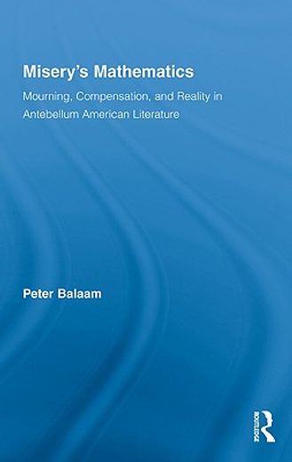 misery´s mathematics,mourning, compensation, and reality in antebellum american literature