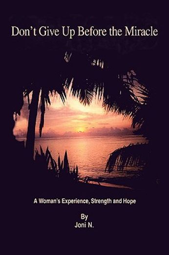 don´t give up before the miracle,a woman´s experience, strength and hope (in English)