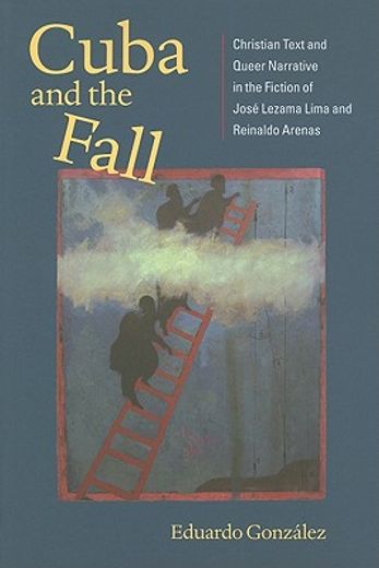 cuba and the fall,christian text and queer narrative in the fiction of jose lezama lima and reinaldo arenas