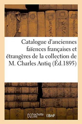 Catalogue D'anciennes Faïences Françaises et Étrangères de la Collection de m. Charles Antiq (in French)