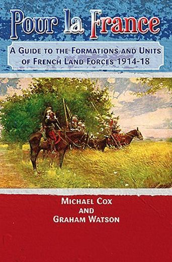 Pour La France: A Guide to the Formations and Units of French Land Forces 1914-18 (en Inglés)