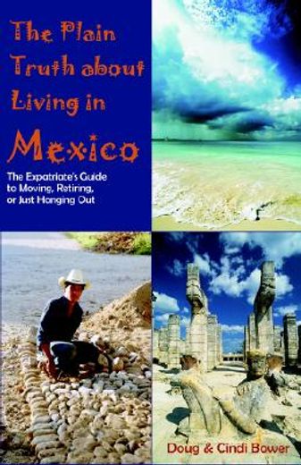 the plain truth about living in mexico,the expatriate´s guide to moving, retiring, or just hanging out