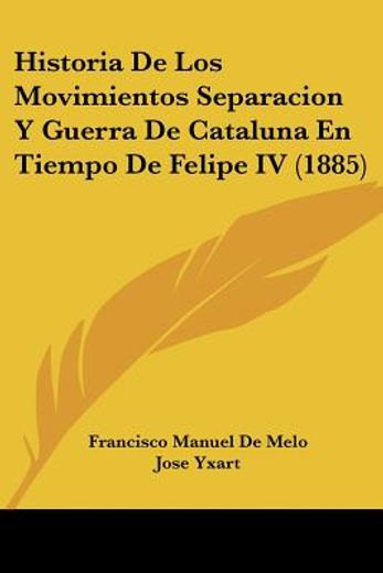 Historia de los Movimientos Separacion y Guerra de Cataluna en Tiempo de Felipe iv (1885)