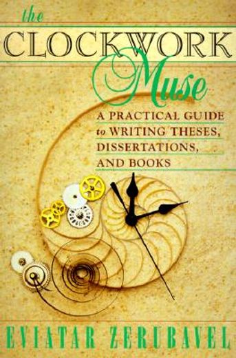 the clockwork muse,a practical guide to writing theses, dissertations, and books