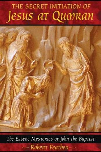 the secret initiation of jesus at qumran,the essene mysteries of john the baptist