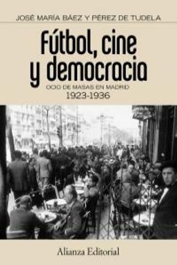 Fútbol, cine y democracia: Ocio de masas en Madrid 1923-1936 (Alianza Ensayo)