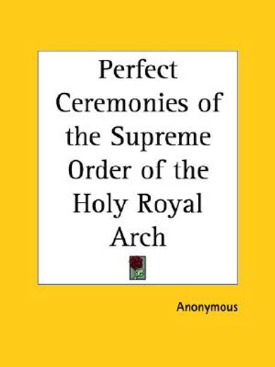 perfect ceremonies of the supreme order of the holy royal arch1907