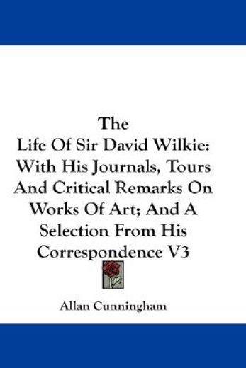 the life of sir david wilkie,with his journals, tours and critical remarks on works of art, and a selection from his corresponden