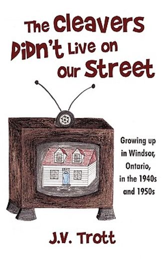the cleaver´s didn´t live on our street,growing up in windsor, ontario, in the 1940s and 1950s