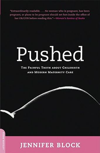pushed,the painful truth about childbirth and modern maternity care (en Inglés)