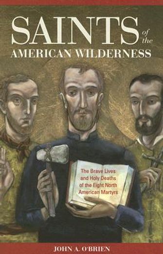 saints of the american wilderness,the brave lives and holy deaths of the eight north american martyrs (en Inglés)