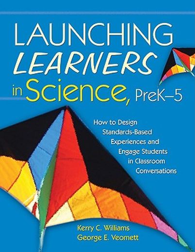 launching learners in science,how to design standards-based experiences and engage students in classroom conversations, prek-5