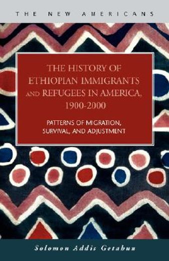 the history of ethiopian immigrants and refugees in america, 1900-2000,patterns of migration, survival, and adjustment