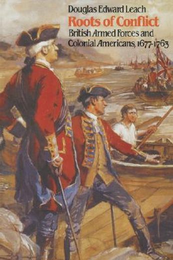 roots of conflict,british armed forces and colonial americans, 1677-1763