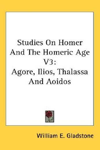 studies on homer and the homeric age,agore, ilios, thalassa and aoidos