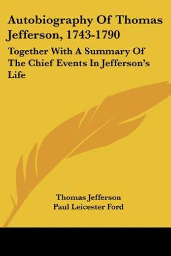autobiography of thomas jefferson, 1743-1790,together with a summary of the chief events in jefferson´s life