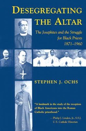 desegregating the altar,the josephites and the struggle for black priests, 1871-1960