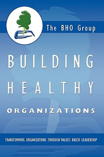 building healthy organizations,transforming organizations through values based leadership (en Inglés)