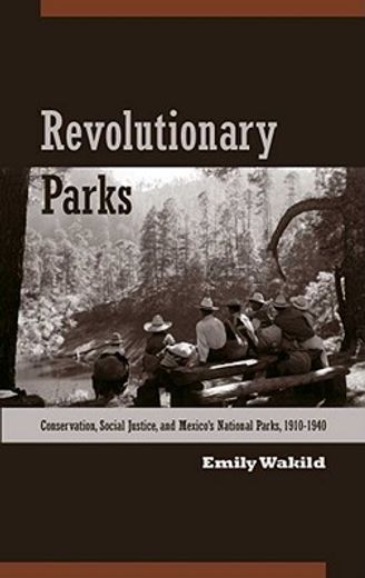 revolutionary parks,conservation, social justice, and mexico`s national parks, 1910-1940