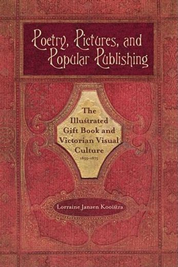 poetry, pictures, and popular publishing,the illustrated gift book and victorian visual culture, 1855-1875