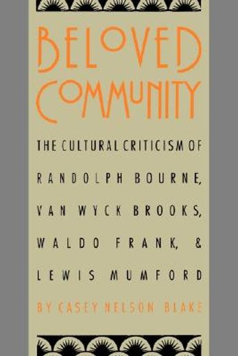 beloved community,the cultural criticism of randolph bourne, van wyck brooks, waldo frank, and lewis mumford