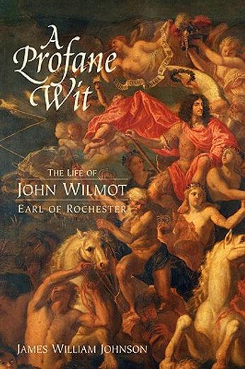 a profane wit,the life of john wilmot, earl of rochester