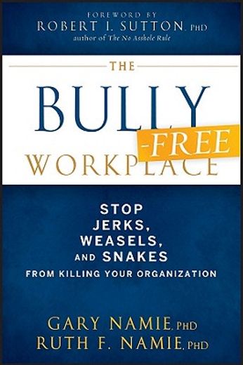 the bully-free workplace,stop jerks, weasels, and snakes from killing your organization (en Inglés)