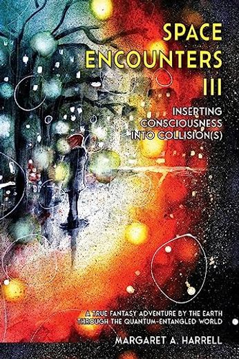 Space Encounters III - Inserting Consciousness into Collisions: A True Fantasy Adventure by the Earth through the Quantum-Entangled World (in English)