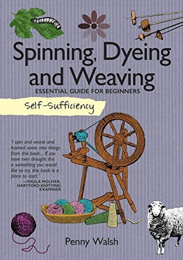 Self-Sufficiency: Spinning, Dyeing & Weaving: Essential Guide for Beginners (Imm Lifestyle Books) how to Grow and Harvest Your own Homemade Fibers, Comb, Card, and Prepare Them, and 4 Starter Projects (en Inglés)