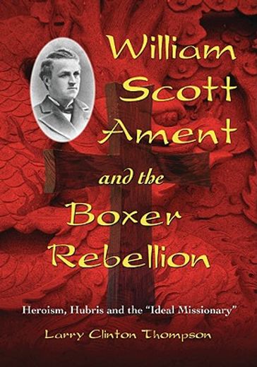 william scott ament and the boxer rebellion,heroism, hubris and the ideal missionary