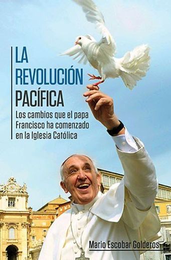 La Revolucion Pacifica: Los Cambios que el Papa Francisco ha Comenzado en la Iglesia Catolica = Paceful Revolution (in Spanish)