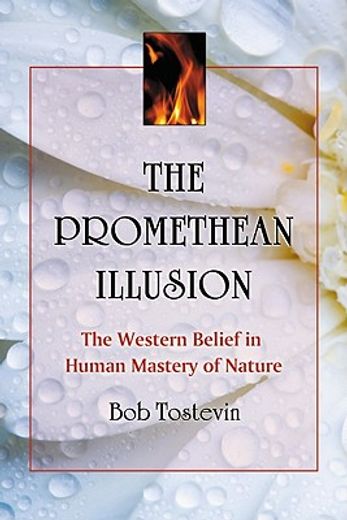 the promethean illusion,the western belief in human mastery of nature