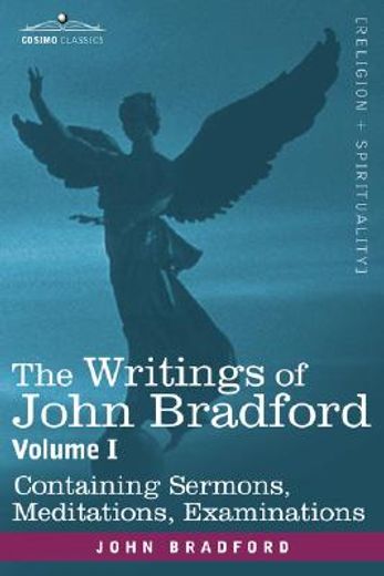 writings of john bradford, vol. i - containing sermons, meditations, examinations