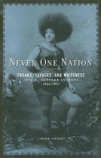 never one nation,freaks, savages, and whiteness in u.s. popular culture, 1850-1877