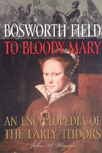 bosworth field to bloody mary,an encyclopedia of the early tudors