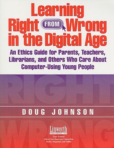 learning right from wrong in the digital age,an ethics guide for parents, teachers, librarians, and others who care about computer-using young pe