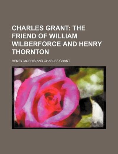 charles grant,the friend of william wilberforce and henry thornton